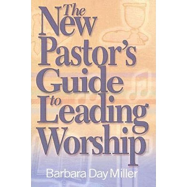 The New Pastor's Guide to Leading Worship, Barbara Day Miller