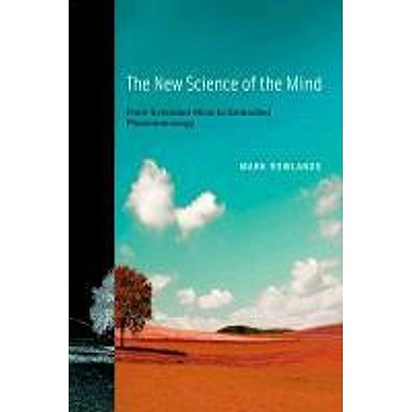 The New Science of the Mind: From Extended Mind to Embodied Phenomenology, Mark Rowlands