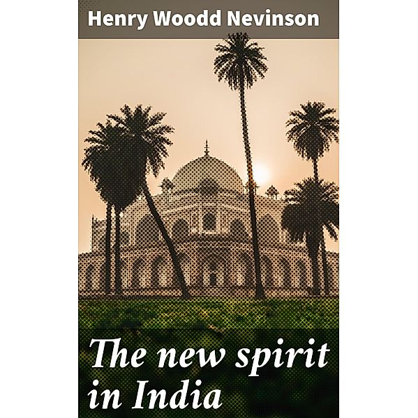 The new spirit in India, Henry Woodd Nevinson
