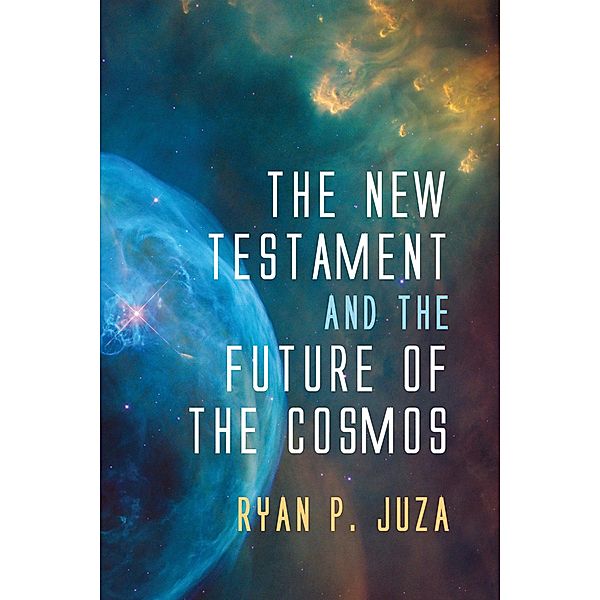 The New Testament and the Future of the Cosmos, Ryan P. Juza
