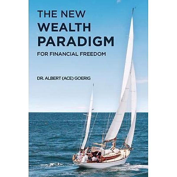 The New Wealth Paradigm For Financial Freedom, Albert "Ace" Goerig