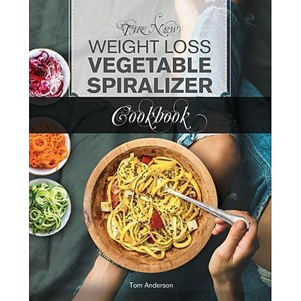 The New Weight Loss Vegetable Spiralizer Cookbook (Ed 2) / zoodler, spiraler, spiral slicer (Book 2) Bd.2, Tom Anderson