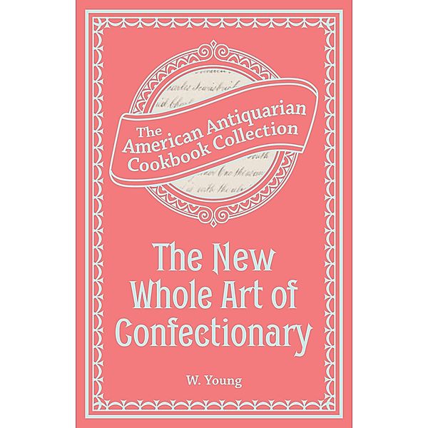 The New Whole Art of Confectionary / American Antiquarian Cookbook Collection, W. Young