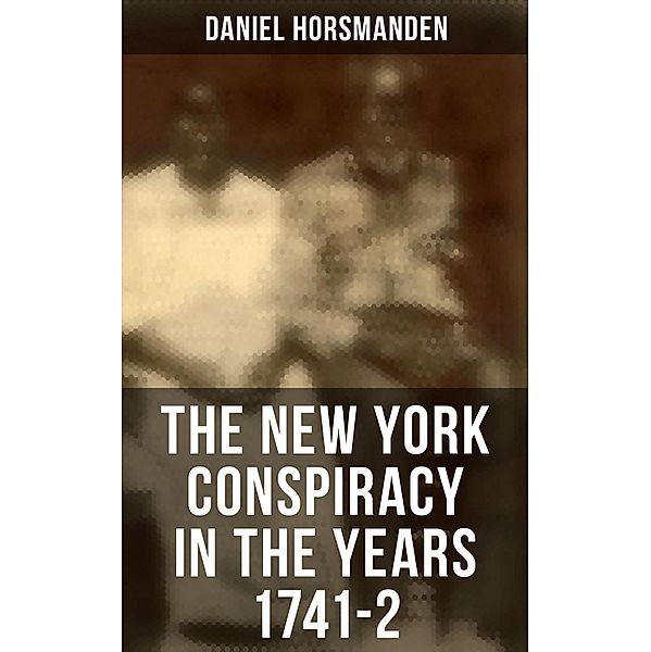 The New York Conspiracy in the Years 1741-2, Daniel Horsmanden