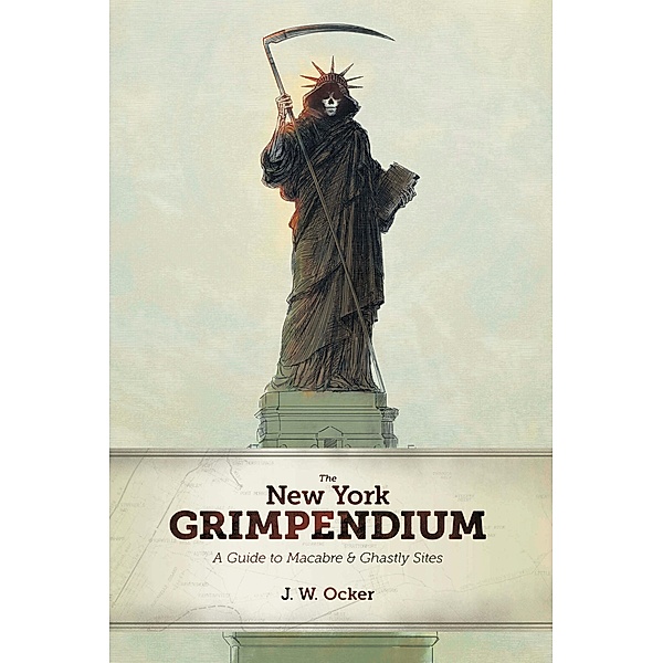 The New York Grimpendium: A Guide to Macabre and Ghastly Sites in New York State, J. W. Ocker
