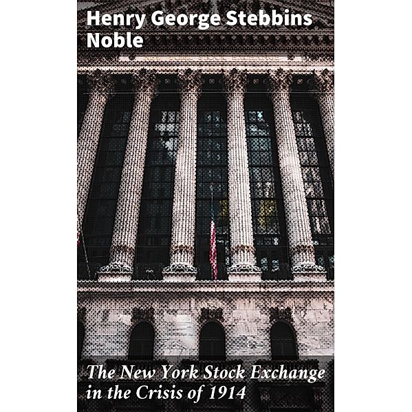 The New York Stock Exchange in the Crisis of 1914, Henry George Stebbins Noble