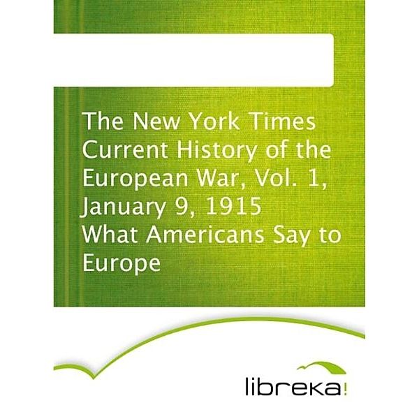 The New York Times Current History of the European War, Vol. 1, January 9, 1915 What Americans Say to Europe