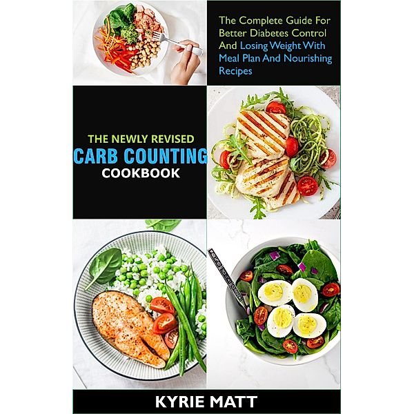 The Newly Revised Carb Counting Cookbook:The Complete Guide For Better Diabetes Control And Losing Weight With Meal Plan And Nourishing Recipes, Kyrie Matt