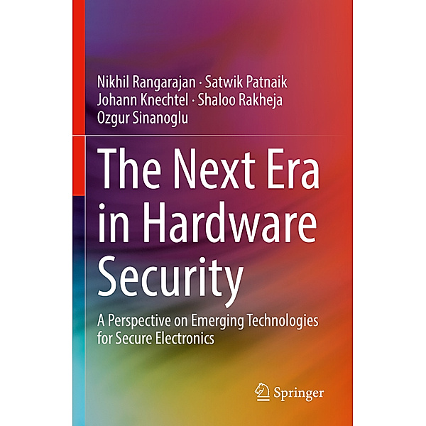 The Next Era in Hardware Security, Nikhil Rangarajan, Satwik Patnaik, Johann Knechtel, Shaloo Rakheja, Ozgur Sinanoglu
