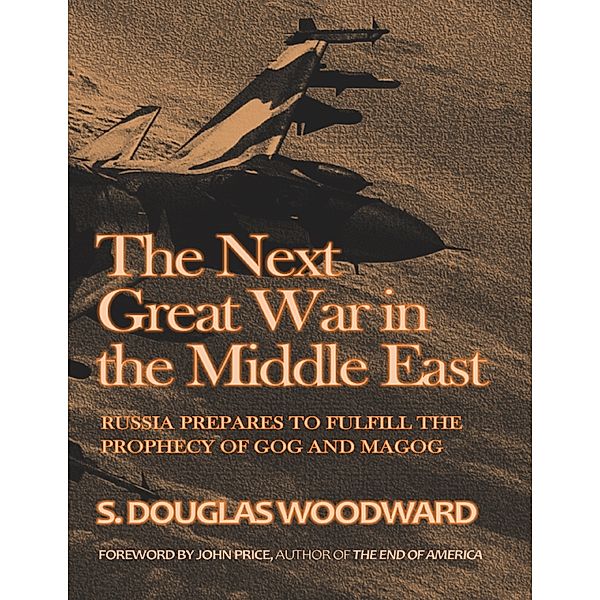 The Next Great War In the Middle East: Russia Prepares to Fulfill the Prophecy of Gog and Magog, S. Douglas Woodward