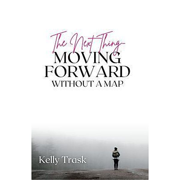 The Next Thing - Moving Forward Without a Map, Kelly Trask