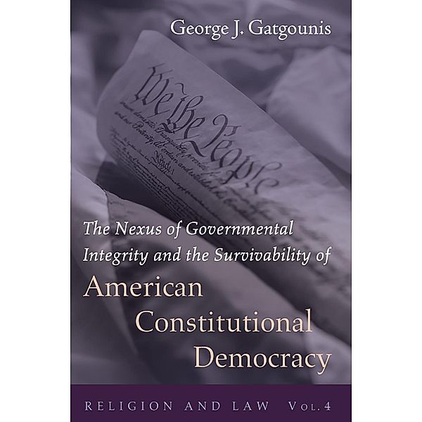 The Nexus of Governmental Integrity and the Survivability of American Constitutional Democracy / Religion and Law Bd.4, George J. Gatgounis