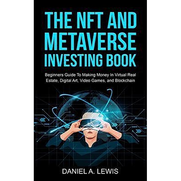 The NFT And Metaverse Investing Book: Beginners Guide To Making Money In Virtual Real Estate, Digital Art, Video Games and Blockchain / DTX Publishing Co, Daniel Lewis