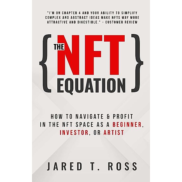 The NFT Equation: How To Navigate & Profit in The NFT Space As A Beginner, Investor, or Artist, Jared T. Ross
