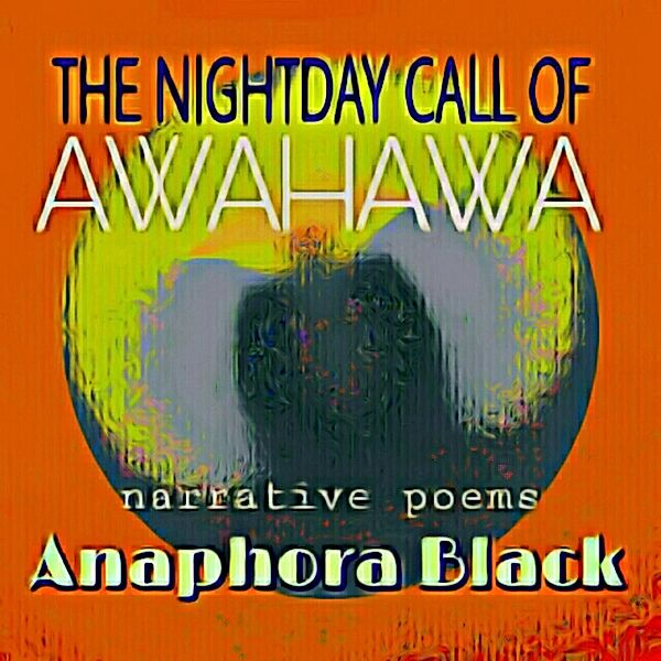 The Night Day Call Of Awahawa: Narrative Poems, Anaphora Black