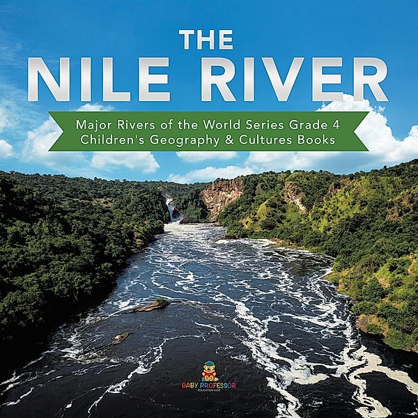 The Nile River | Major Rivers of the World Series Grade 4 | Children's Geography & Cultures Books / Baby Professor, Baby