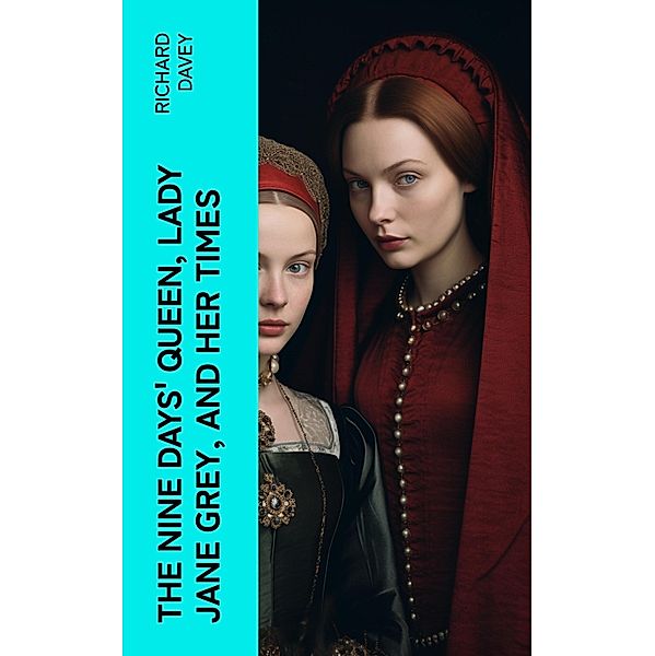The Nine Days' Queen, Lady Jane Grey, and Her Times, Richard Davey