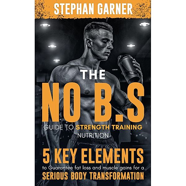The No B.S. Guide to Strength Training Nutrition, Stephan Garner