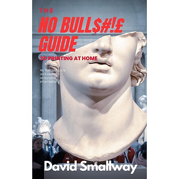 The No Bull$#!£ Guide to 3D Printing (No Bull Guides) / No Bull Guides, David Smallway