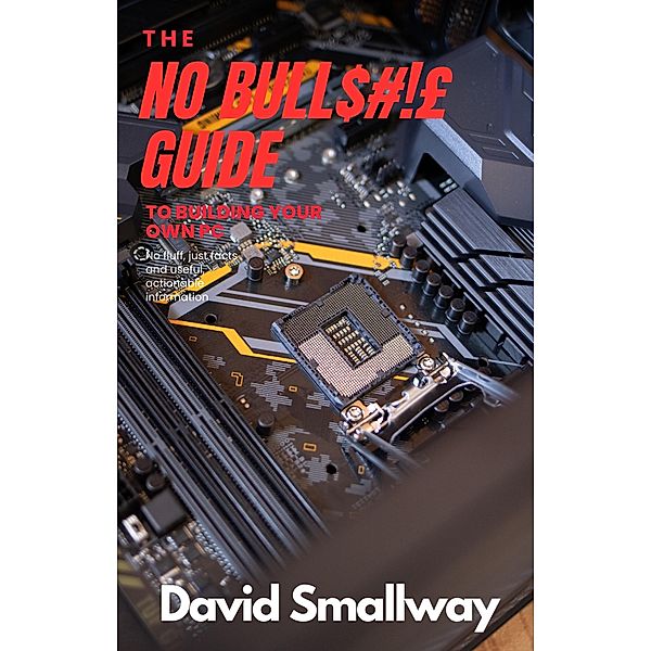 The No Bull$#!£ Guide to Building Your Own PC (No Bull Guides) / No Bull Guides, David Smallway