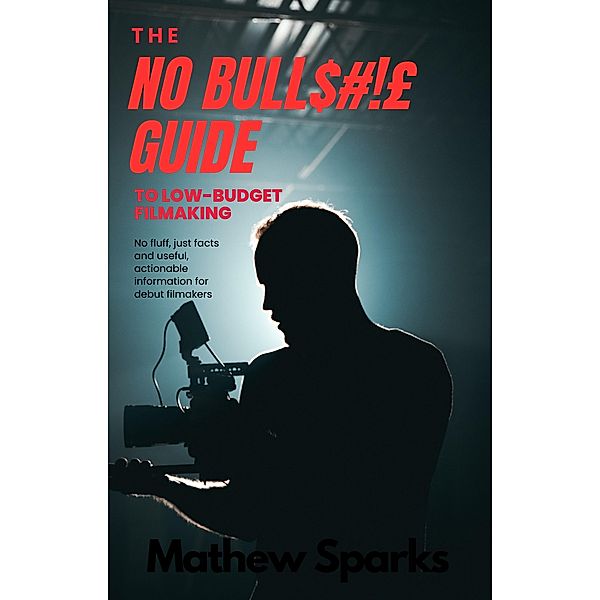 The No Bull$#!£ Guide to Low Budget Filmaking (No Bull Guides) / No Bull Guides, Mathew Spark