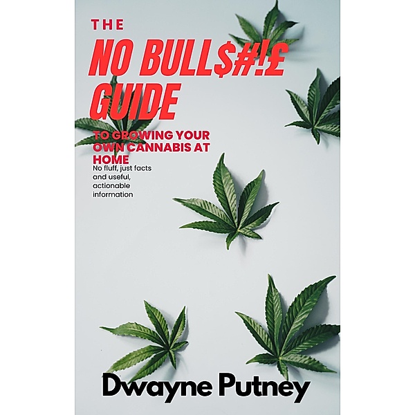 The No BullS#!£ Guide to Growing your Own Cannabis at Home (No Bull Guides) / No Bull Guides, Dwayne Putney