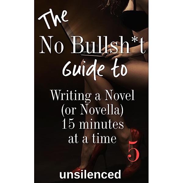 The No Bullsh*t Guide to Writing a Novel (or Novella) 15 Minutes at a Time (The No Bullsh*t Guide to Writing Erotica) / The No Bullsh*t Guide to Writing Erotica, Unsilenced Press