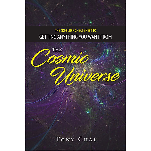 The No-Fluff Cheat Sheet To Getting Anything You Want from The Cosmic Universe, Tony Chai