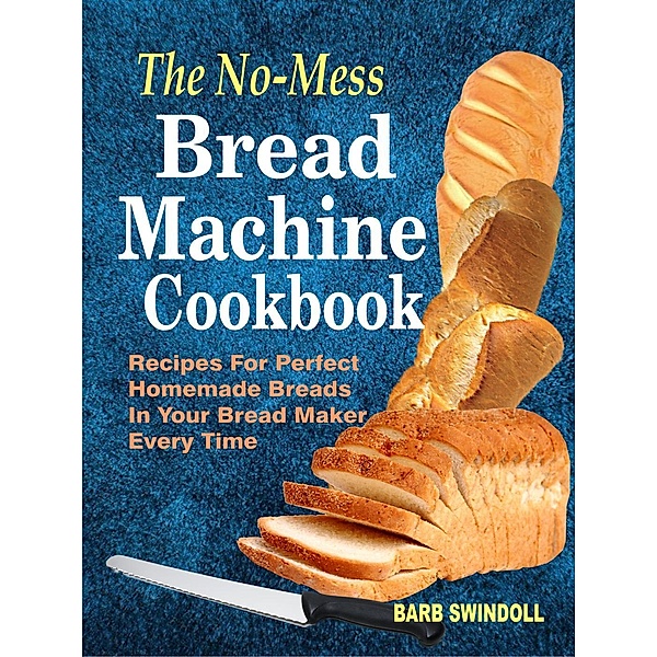The No-Mess Bread Machine Cookbook: Recipes For Perfect Homemade Breads   In Your Bread Maker Every Time, Barb Swindoll