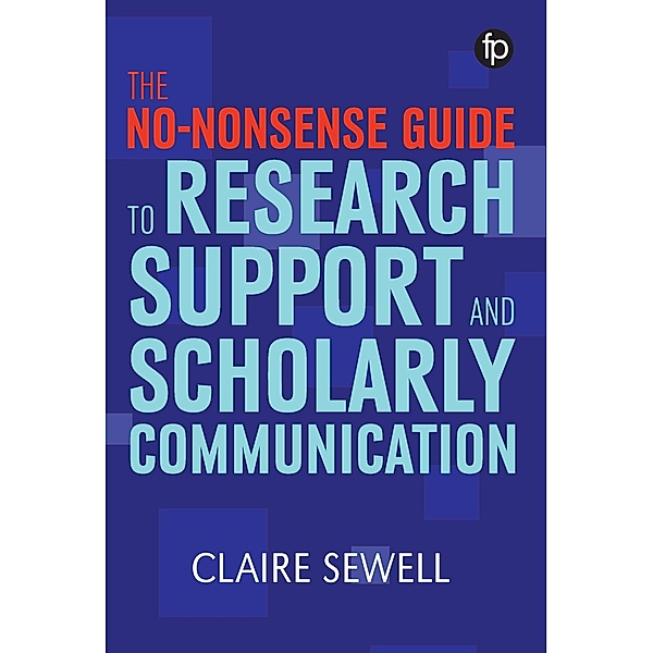 The No-nonsense Guide to Research Support and Scholarly Communication / Facet No-nonsense Guides, Claire Sewell