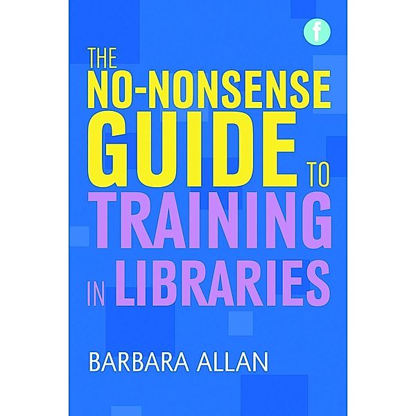 The No-nonsense Guide to Training in Libraries / Facet No-nonsense Guides, Barbara Allan