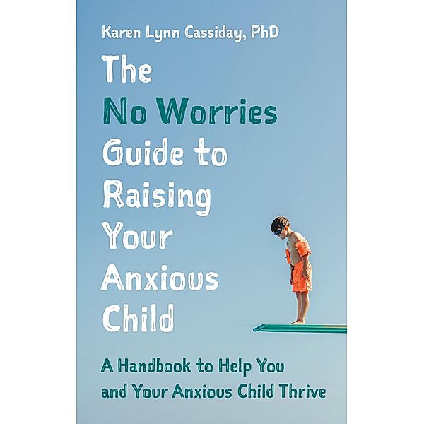 The No Worries Guide to Raising Your Anxious Child, Karen Lynn Cassiday