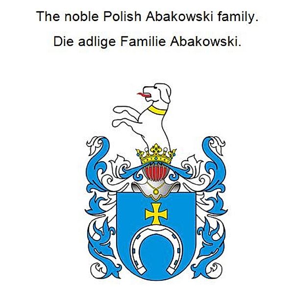 The noble Polish Abakowski family. Die adlige Familie Abakowski., Werner Zurek