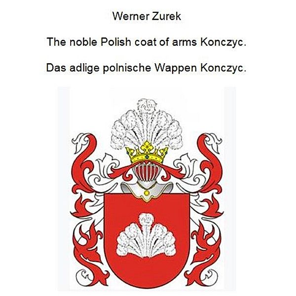 The noble Polish coat of arms Konczyc. Das adlige polnische Wappen Konczyc., Werner Baron v. Zurek-Eichenau