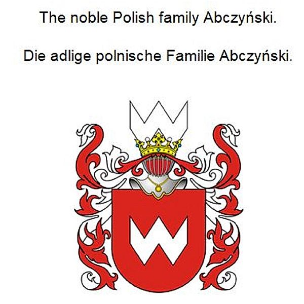 The noble Polish family Abczynski. Die adlige polnische Familie Abczynski., Werner Zurek