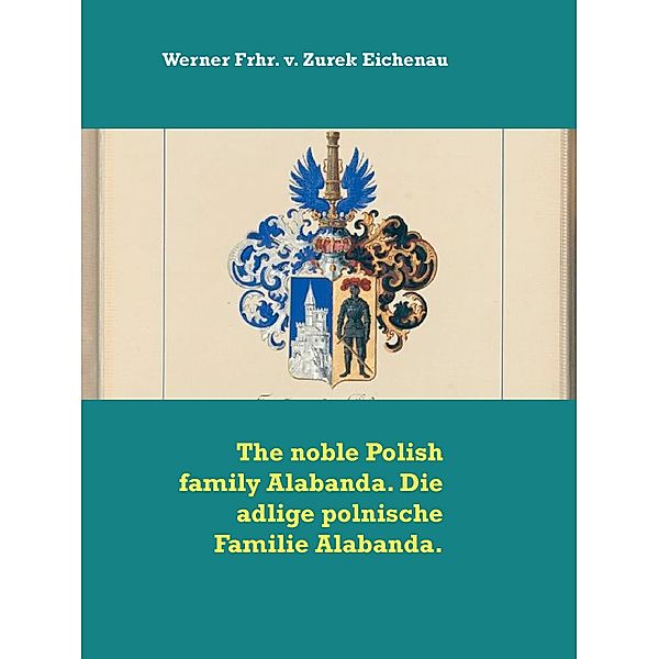 The noble Polish family Alabanda. Die adlige polnische Familie Alabanda., Werner Frhr. v. Zurek Eichenau