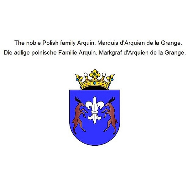 The noble Polish family Arquin. Marquis d'Arquien de la Grange. Die adlige polnische Familie Arquin. Markgraf d'Arquien de la Grange., Jan Baron von Pawlowski