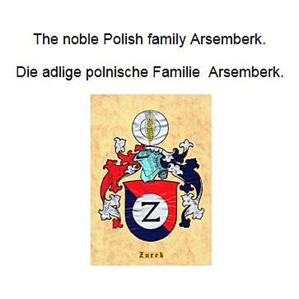 The noble Polish family Arsemberk. Die adlige polnische Familie Arsemberk., Werner Zurek