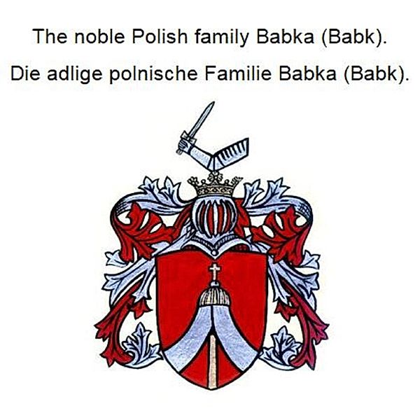 The noble Polish family Babka (Babk). Die adlige polnische Familie Babka (Babk)., Werner Zurek