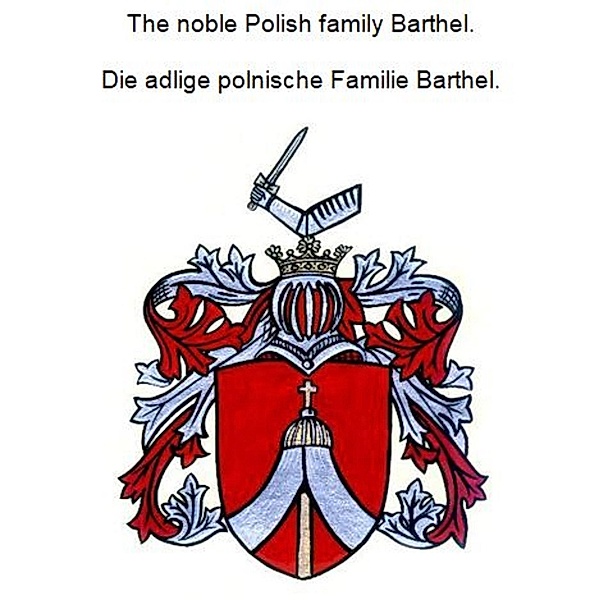 The noble Polish family Barthel. Die adlige polnische Familie Barthel., Werner Zurek