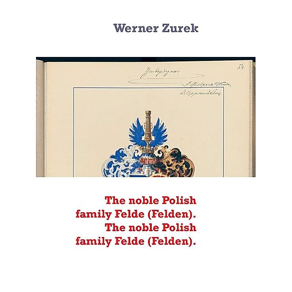 The noble Polish family Felde (Felden). The noble Polish family Felde (Felden)., Werner Zurek