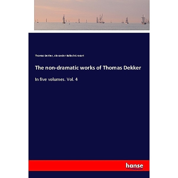 The non-dramatic works of Thomas Dekker, Thomas Dekker, Alexander Balloch Grosart