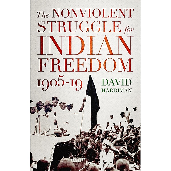 The Nonviolent Struggle for Indian Freedom, 1905-19, David Hardiman