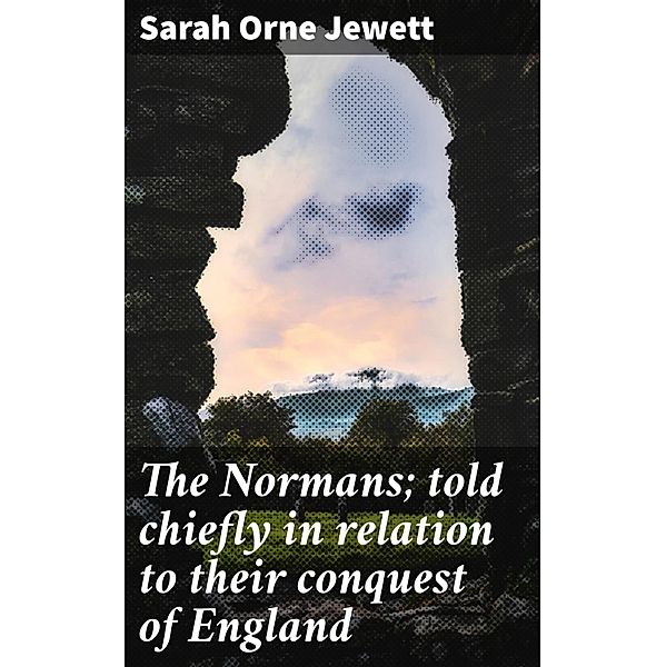 The Normans; told chiefly in relation to their conquest of England, Sarah Orne Jewett
