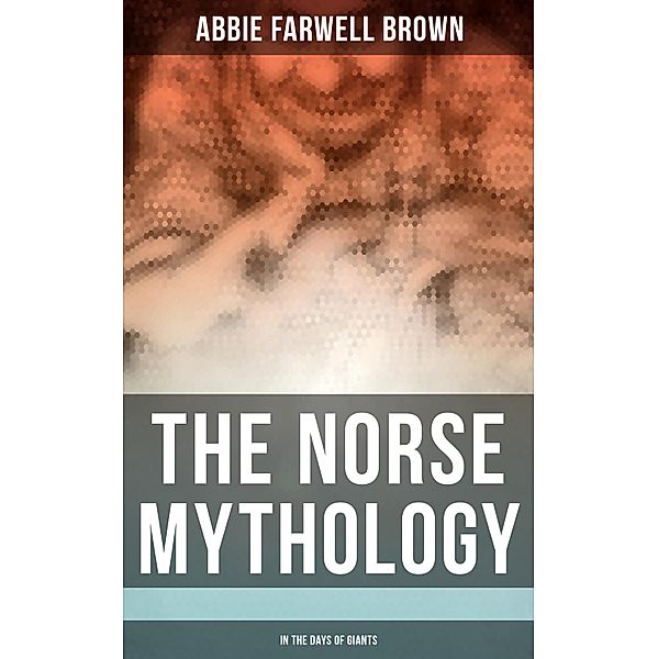 The Norse Mythology: In the Days of Giants, Abbie Farwell Brown