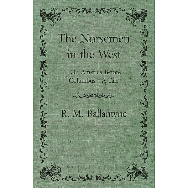 The Norsemen in the West; Or, America Before Columbus - A Tale, Robert Michael Ballantyne