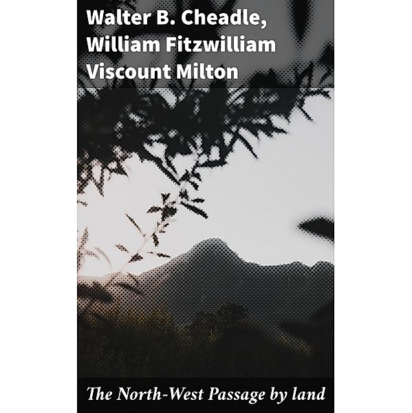 The North-West Passage by land, Walter B. Cheadle, William Fitzwilliam Milton