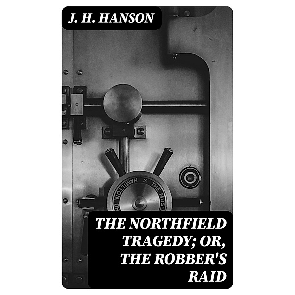 The Northfield Tragedy; or, the Robber's Raid, J. H. Hanson