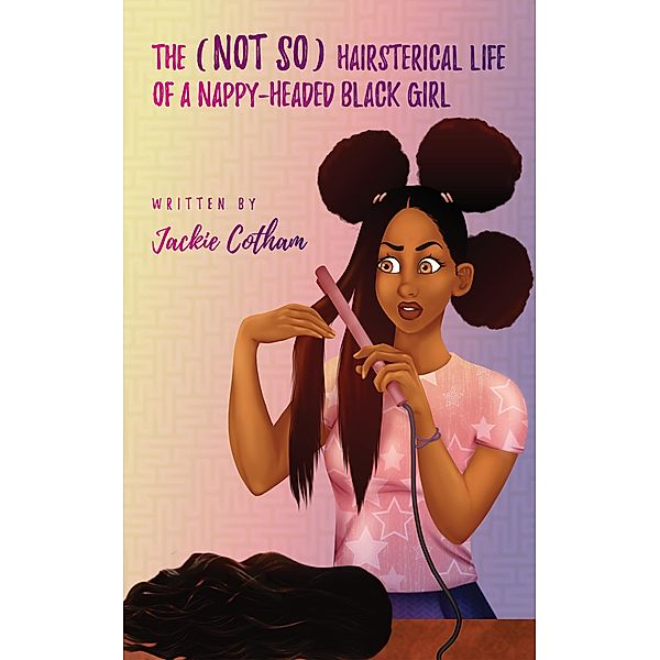 The (not so) Hairsterical Life of a Nappy-Headed Black Girl, Jackie Cotham