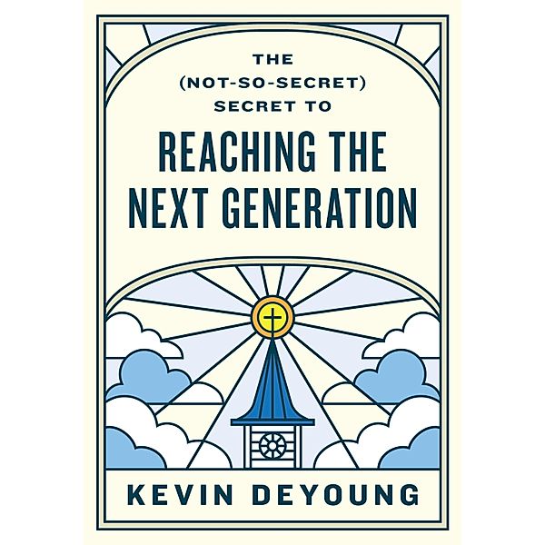 The (Not-So-Secret) Secret to Reaching the Next Generation, Kevin Deyoung